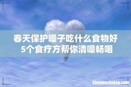 春天保护嗓子吃什么食物好 5个食疗方帮你清嗓畅咽