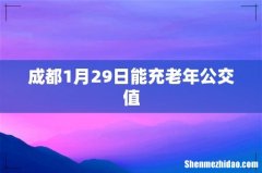成都1月29日能充老年公交值