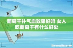 葡萄干补气血效果好吗 女人吃葡萄干有什么好处