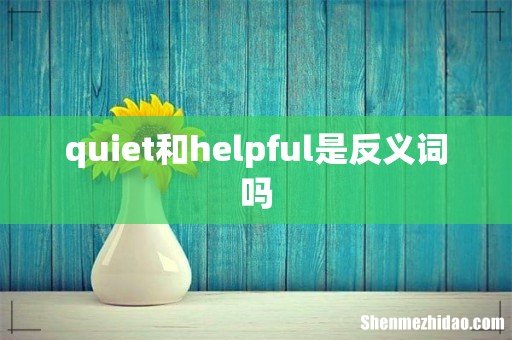 quiet和helpful是反义词吗