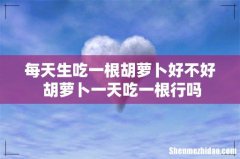 每天生吃一根胡萝卜好不好 胡萝卜一天吃一根行吗