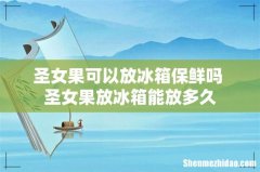圣女果可以放冰箱保鲜吗 圣女果放冰箱能放多久