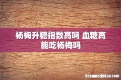 杨梅升糖指数高吗 血糖高能吃杨梅吗