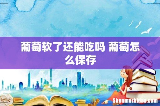 葡萄软了还能吃吗 葡萄怎么保存