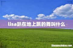 lisa趴在地上跳的舞叫什么