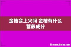 金桔会上火吗 金桔有什么营养成分