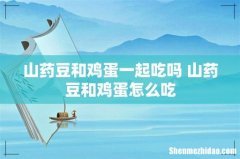 山药豆和鸡蛋一起吃吗 山药豆和鸡蛋怎么吃