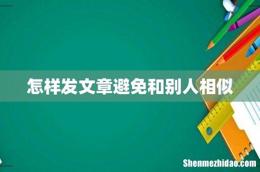 怎样发文章避免和别人相似