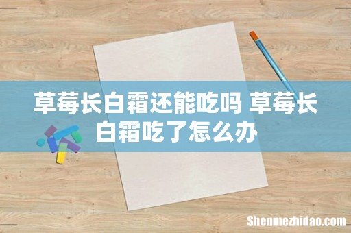 草莓长白霜还能吃吗 草莓长白霜吃了怎么办