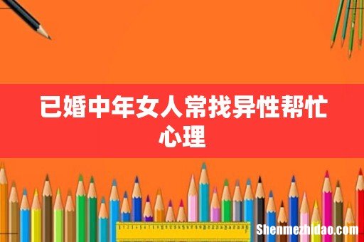 已婚中年女人常找异性帮忙心理