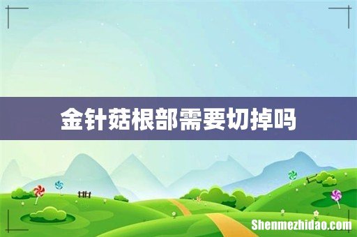 金针菇根部需要切掉吗