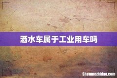 洒水车属于工业用车吗