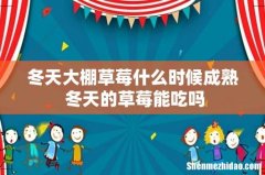 冬天大棚草莓什么时候成熟 冬天的草莓能吃吗