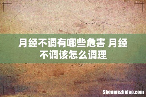 月经不调有哪些危害 月经不调该怎么调理