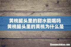 黄桃罐头里的甜水能喝吗 黄桃罐头里的黄桃为什么是软的