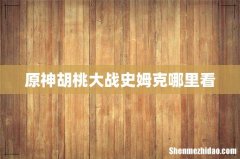 原神胡桃大战史姆克哪里看