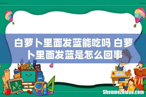 白萝卜里面发蓝能吃吗 白萝卜里面发蓝是怎么回事