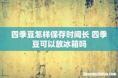 四季豆怎样保存时间长 四季豆可以放冰箱吗