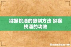 猕猴桃酒的酿制方法 猕猴桃酒的功效