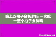 晚上吃柚子会长胖吗 一次吃一整个柚子会胖吗