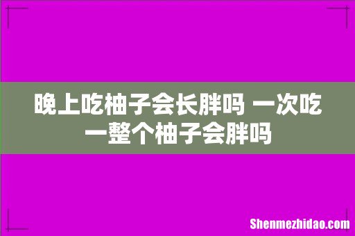 晚上吃柚子会长胖吗 一次吃一整个柚子会胖吗