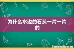 为什么水边的石头一片一片的