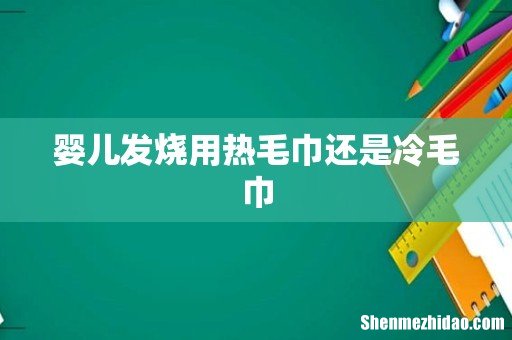婴儿发烧用热毛巾还是冷毛巾
