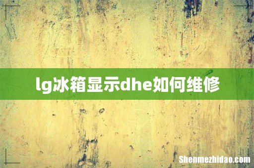 lg冰箱显示dhe如何维修