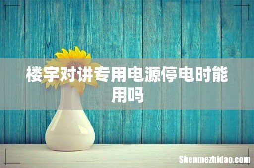 楼宇对讲专用电源停电时能用吗