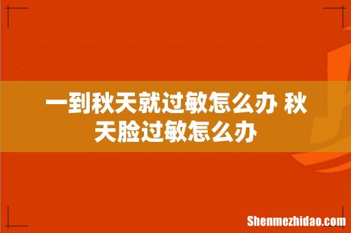 一到秋天就过敏怎么办 秋天脸过敏怎么办