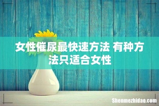 女性催尿最快速方法 有种方法只适合女性