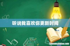 听说我喜欢你更新时间