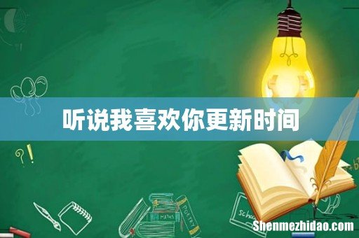 听说我喜欢你更新时间