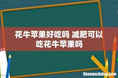 花牛苹果好吃吗 减肥可以吃花牛苹果吗