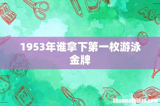 1953年谁拿下第一枚游泳金牌