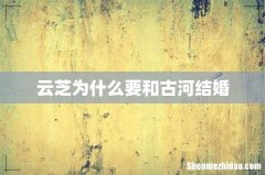 云芝为什么要和古河结婚