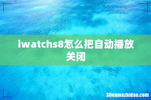 iwatchs8怎么把自动播放关闭