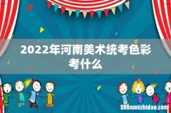2022年河南美术统考色彩考什么