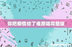你把痴情给了谁原唱完整版