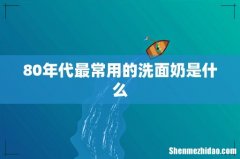 80年代最常用的洗面奶是什么
