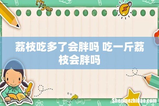 荔枝吃多了会胖吗 吃一斤荔枝会胖吗