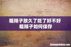 粗辣子放久了吃了好不好 粗辣子如何保存
