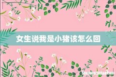 女生说我是小猪该怎么回