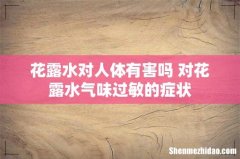 花露水对人体有害吗 对花露水气味过敏的症状