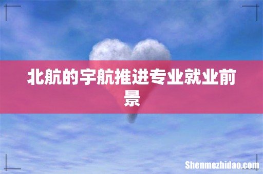 北航的宇航推进专业就业前景