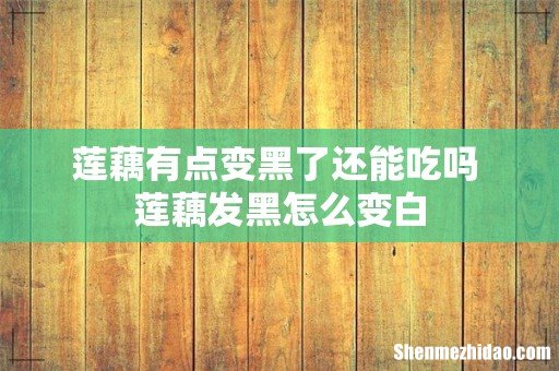莲藕有点变黑了还能吃吗 莲藕发黑怎么变白