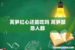 莴笋红心还能吃吗 莴笋禁忌人群
