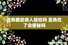 菱角糖尿病人能吃吗 菱角吃了会便秘吗