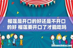 榴莲是开口的好还是不开口的好 榴莲要开口了才能吃吗