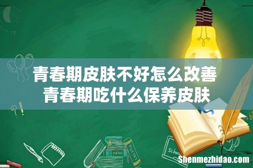 青春期皮肤不好怎么改善 青春期吃什么保养皮肤